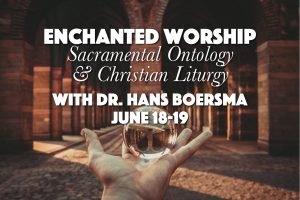 ENCHANTED WORSHIP: Sacramental Ontology & Christian Liturgy with Dr. Hans Boersma, June 18-19
